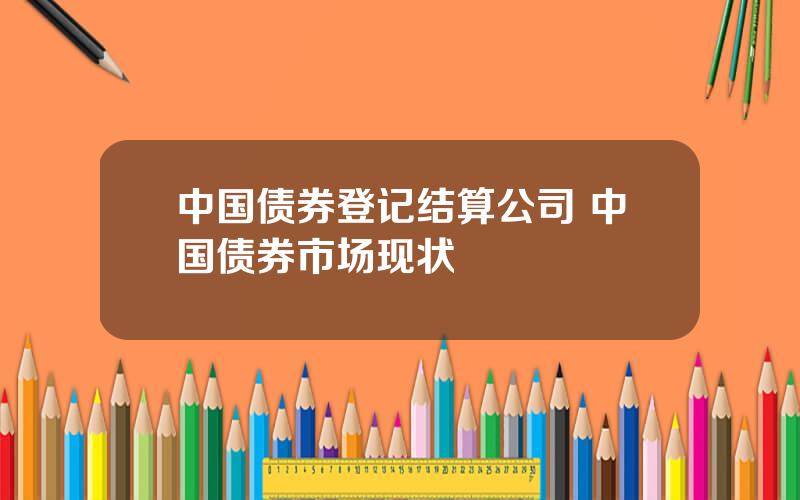 中国债券登记结算公司 中国债券市场现状